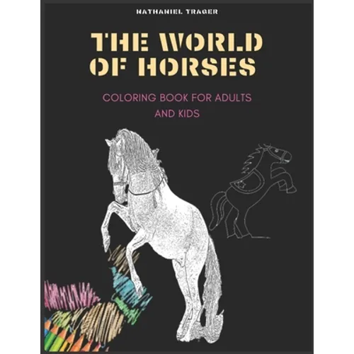 The WORLD OF HORSES: COLORING BOOK FOR ADULTS AND KIDS; coloring pages of horses in a variety of scenes - Paperback